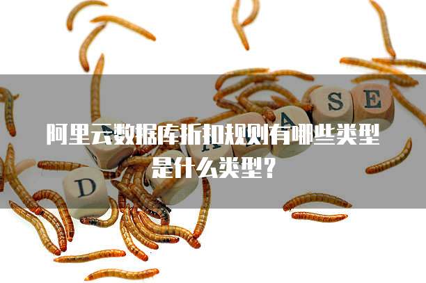 阿里云数据库折扣规则有哪些类型是什么类型?