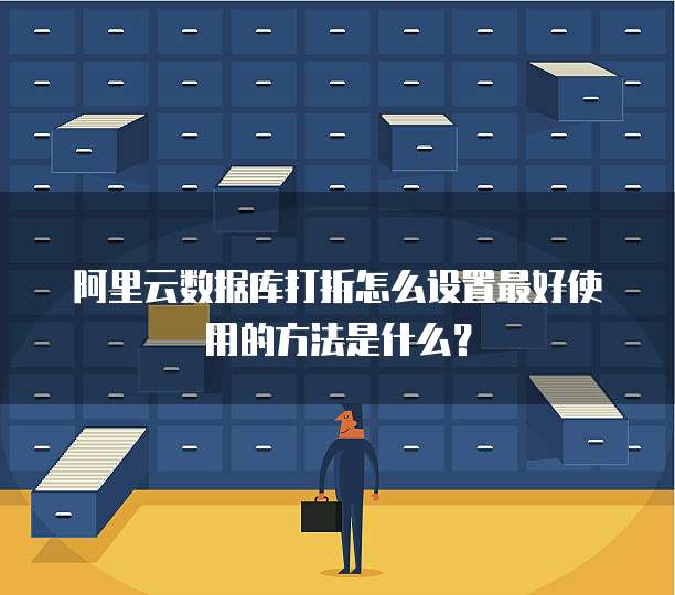 阿里云数据库打折怎么设置最好使用的方法是什么?