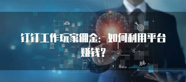 钉钉工作玩家佣金:如何利用平台赚钱?