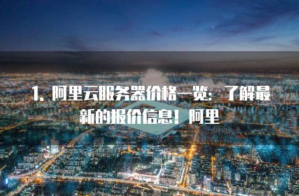 1. 阿里云服务器价格一览:了解最新的报价信息!阿里