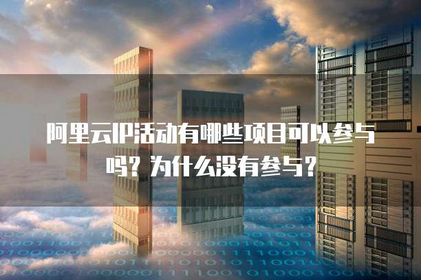 阿里云IP活动有哪些项目可以参与吗?为什么没有参与?