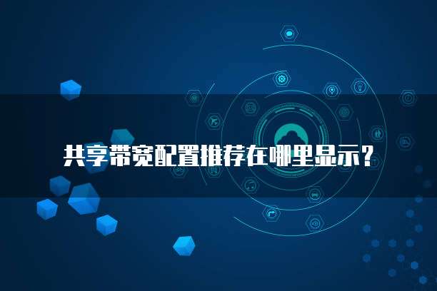 共享带宽配置推荐在哪里显示?