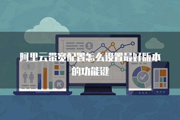 阿里云带宽配置怎么设置最好版本的功能键