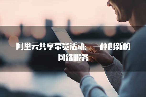 阿里云共享带宽活动:一种创新的网络服务