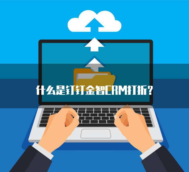 什么是钉钉金智CRM打折?
