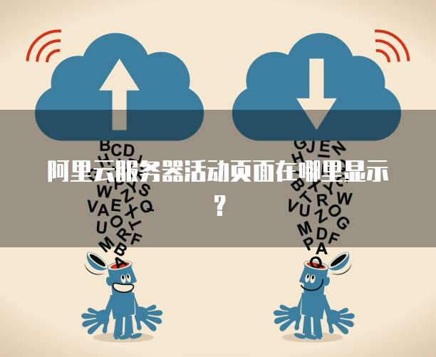 阿里云服务器活动页面在哪里显示?