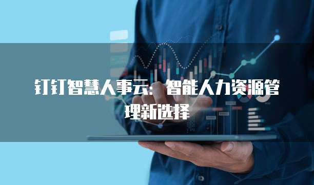 钉钉智慧人事云:智能人力资源管理新选择