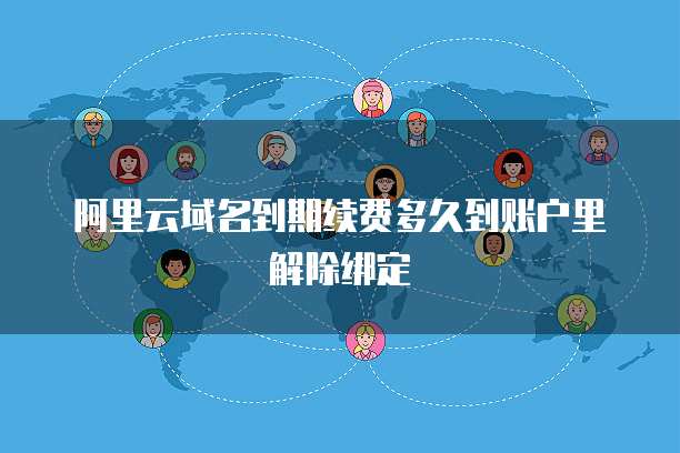 阿里云域名到期续费多久到账户里解除绑定