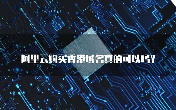 阿里云购买香港域名真的可以吗?