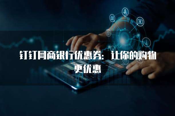 钉钉网商银行优惠券:让你的购物更优惠