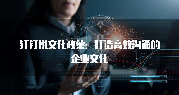 钉钉悦文化政策:打造高效沟通的企业文化