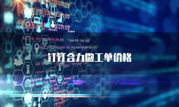 钉钉合力微工单价格