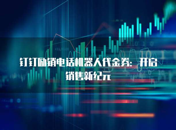 钉钉励销电话机器人代金券:开启销售新纪元
