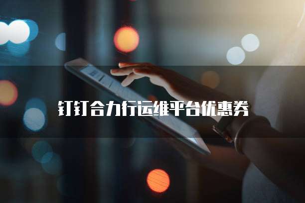 钉钉合力行运维平台优惠券