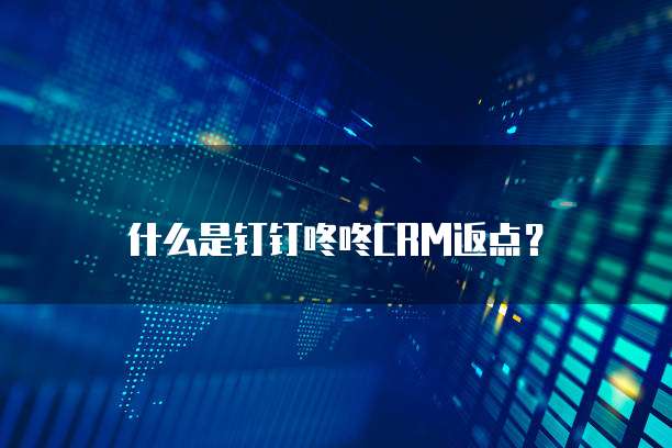 什么是钉钉咚咚CRM返点？