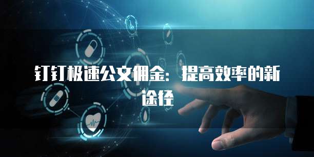 钉钉极速公文佣金:提高效率的新途径