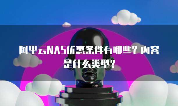 阿里云NAS优惠条件有哪些?内容是什么类型?