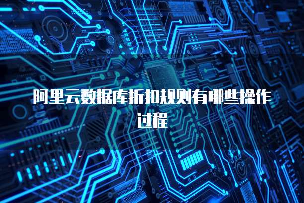 阿里云数据库折扣规则有哪些操作过程