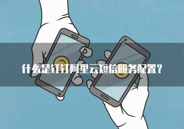 什么是钉钉阿里云短信服务配置?