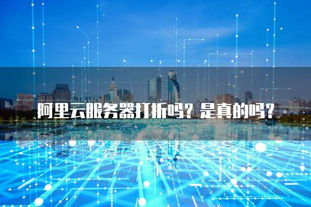 阿里云服务器打折吗?是真的吗?