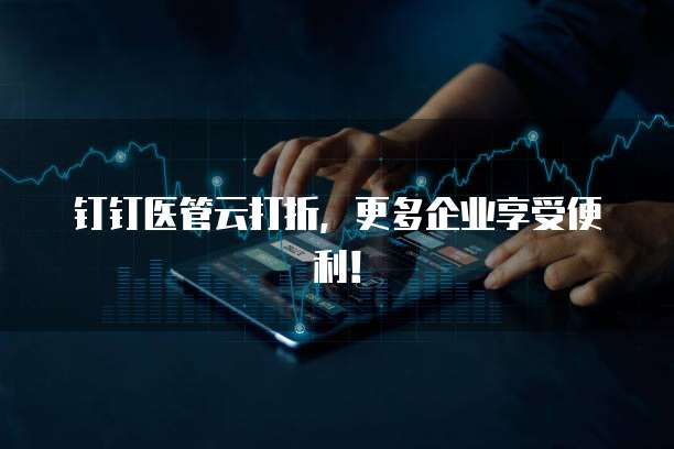 钉钉医管云打折，更多企业享受便利！