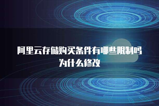 阿里云存储购买条件有哪些限制吗为什么修改