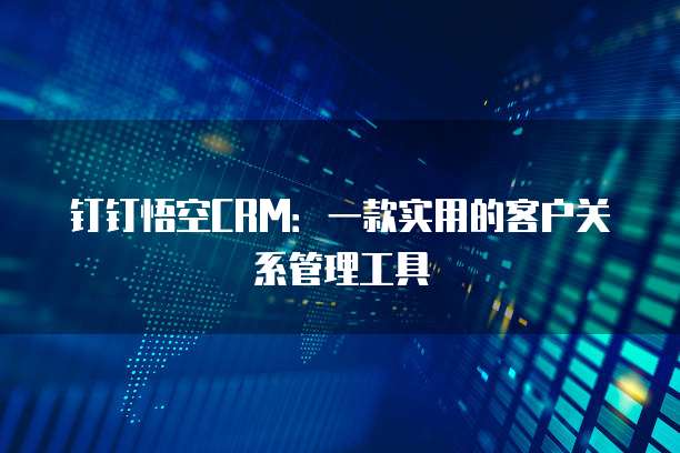 钉钉悟空CRM:一款实用的客户关系管理工具