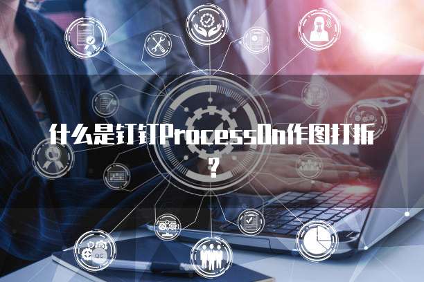 什么是钉钉ProcessOn作图打折？