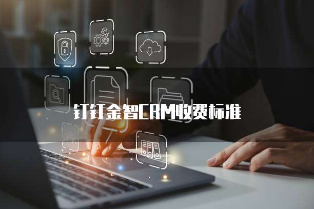 钉钉金智CRM收费标准