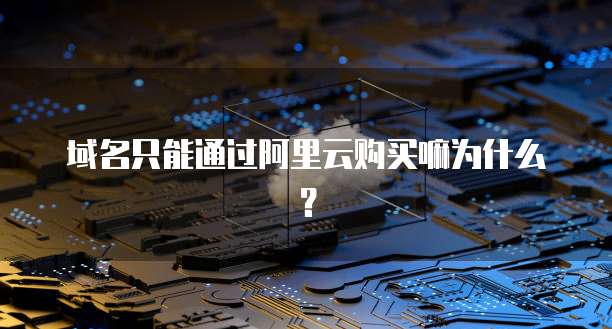 域名只能通过阿里云购买嘛为什么？