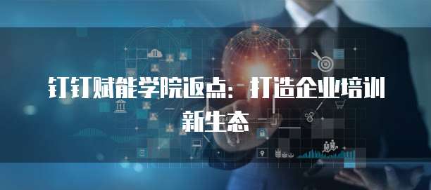 钉钉赋能学院返点:打造企业培训新生态