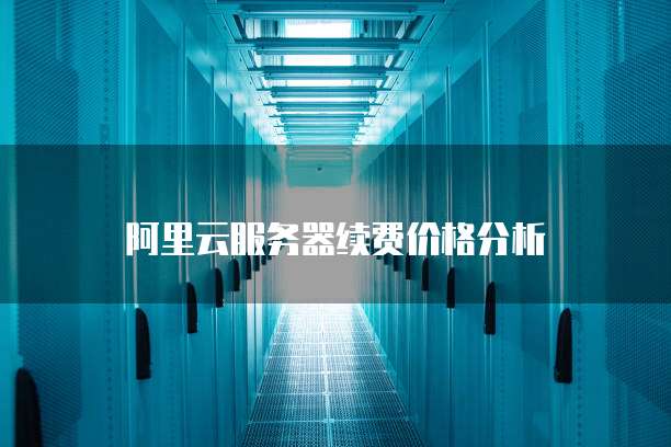 阿里云服务器续费价格分析