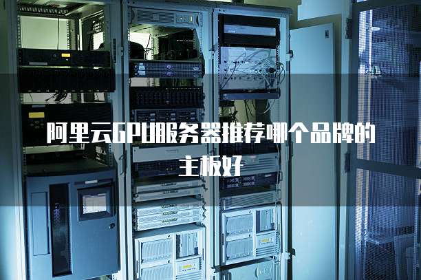 阿里云GPU服务器推荐哪个品牌的主板好