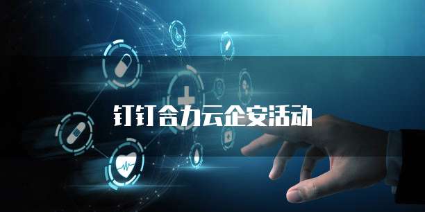 钉钉合力云企安活动