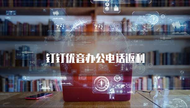 钉钉优音办公电话返利