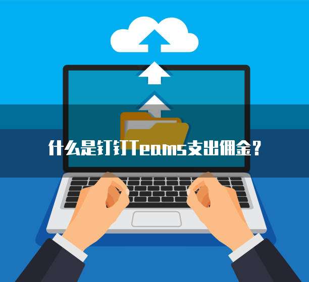 什么是钉钉Teams支出佣金?