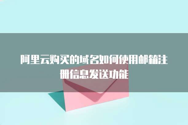 阿里云购买的域名如何使用邮箱注册信息发送功能