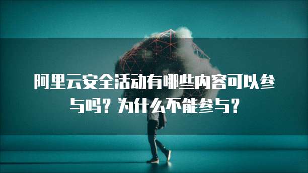 阿里云安全活动有哪些内容可以参与吗？为什么不能参与？