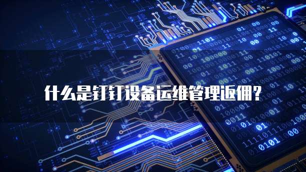什么是钉钉设备运维管理返佣?