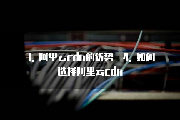 3. 阿里云cdn的优势 4. 如何选择阿里云cdn