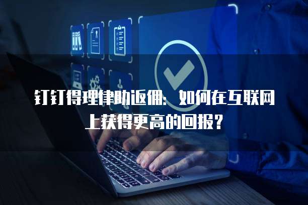 钉钉得理律助返佣:如何在互联网上获得更高的回报?