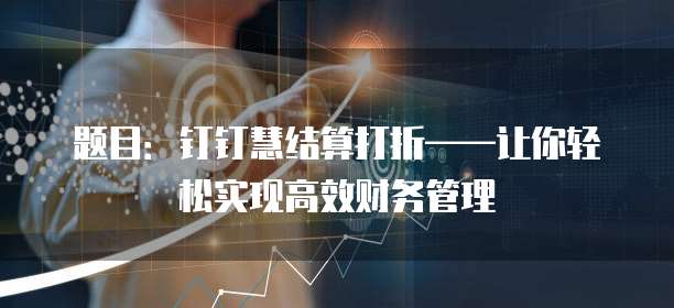 题目：钉钉慧结算打折&mdash;&mdash;让你轻松实现高效财务管理