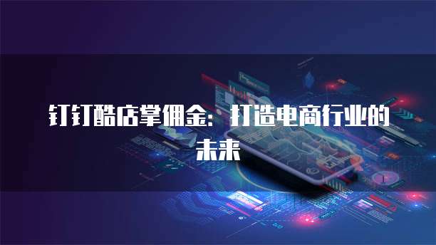 钉钉酷店掌佣金：打造电商行业的未来