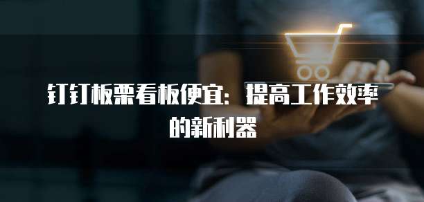 钉钉板栗看板便宜:提高工作效率的新利器