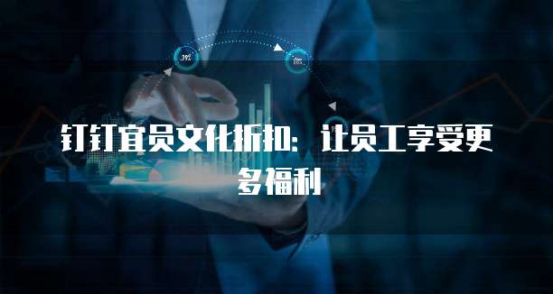 钉钉宜员文化折扣:让员工享受更多福利
