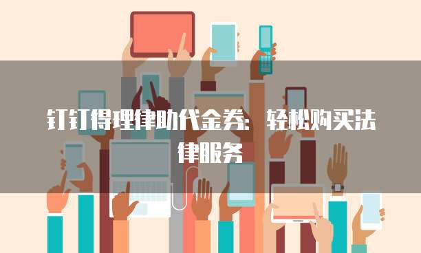 钉钉得理律助代金券:轻松购买法律服务