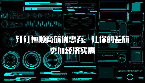 钉钉恒顺商旅优惠券：让你的差旅更加经济实惠