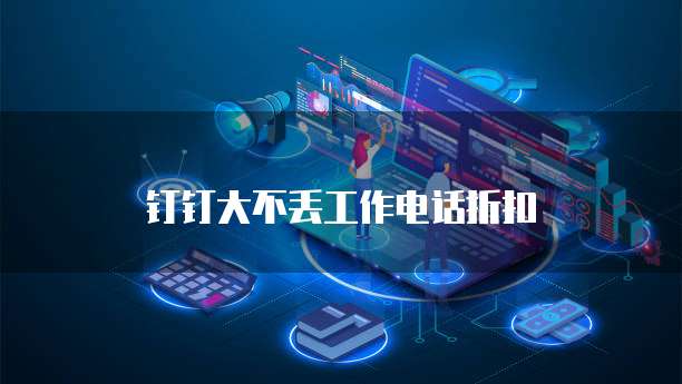 钉钉大不丢工作电话折扣