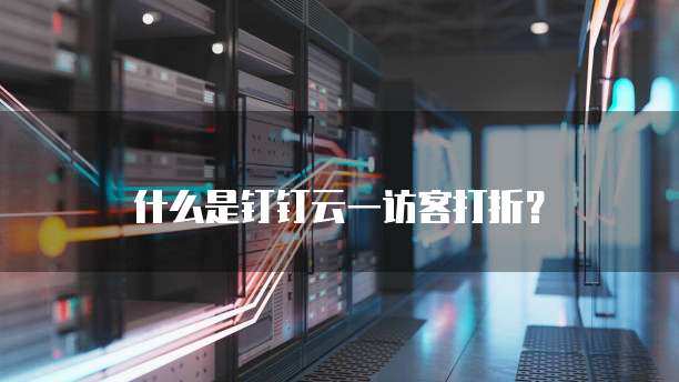 什么是钉钉云一访客打折?
