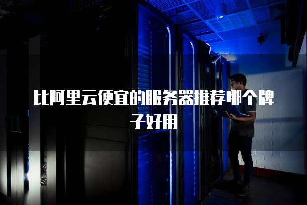 比阿里云便宜的服务器推荐哪个牌子好用